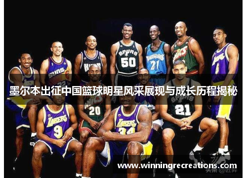 墨尔本出征中国篮球明星风采展现与成长历程揭秘