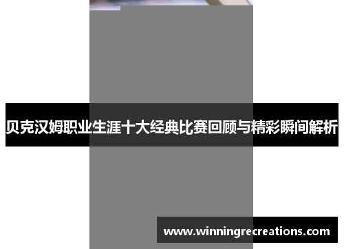 贝克汉姆职业生涯十大经典比赛回顾与精彩瞬间解析